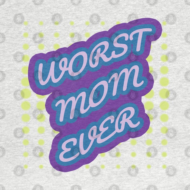 WORST MOM EVER by ThesePrints